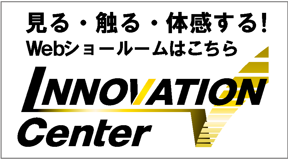 見る・触る・体感する！Webショールームはこちら　INNOVATION Center